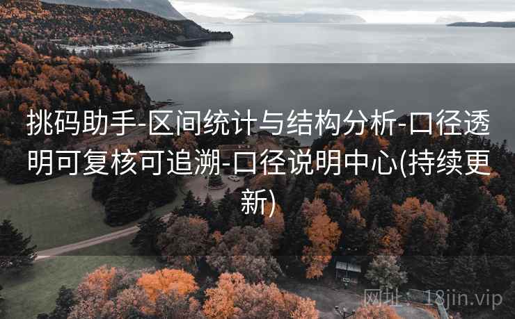 挑码助手-区间统计与结构分析-口径透明可复核可追溯-口径说明中心(持续更新)