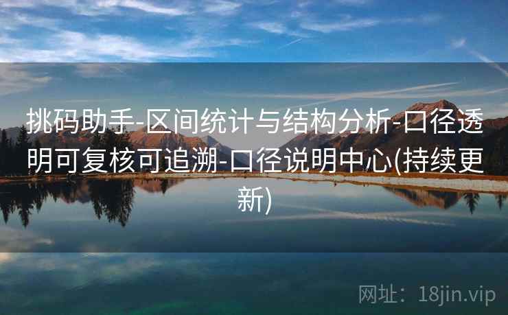 挑码助手-区间统计与结构分析-口径透明可复核可追溯-口径说明中心(持续更新)