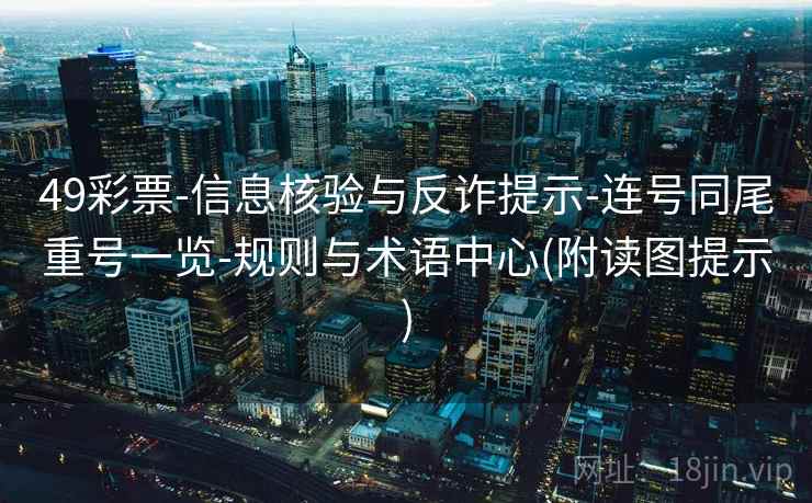 49彩票-信息核验与反诈提示-连号同尾重号一览-规则与术语中心(附读图提示)