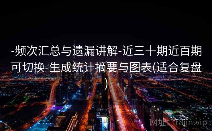 -频次汇总与遗漏讲解-近三十期近百期可切换-生成统计摘要与图表(适合复盘)