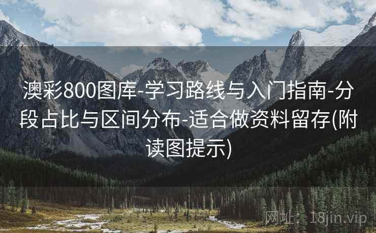 澳彩800图库-学习路线与入门指南-分段占比与区间分布-适合做资料留存(附读图提示)