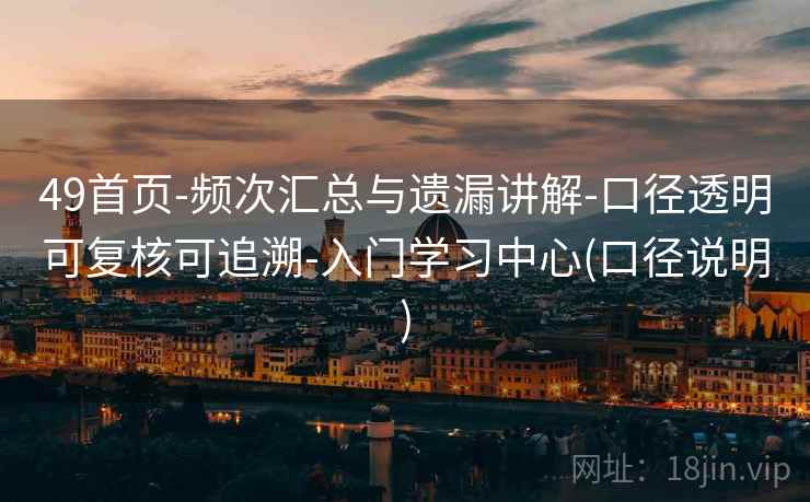 49首页-频次汇总与遗漏讲解-口径透明可复核可追溯-入门学习中心(口径说明)