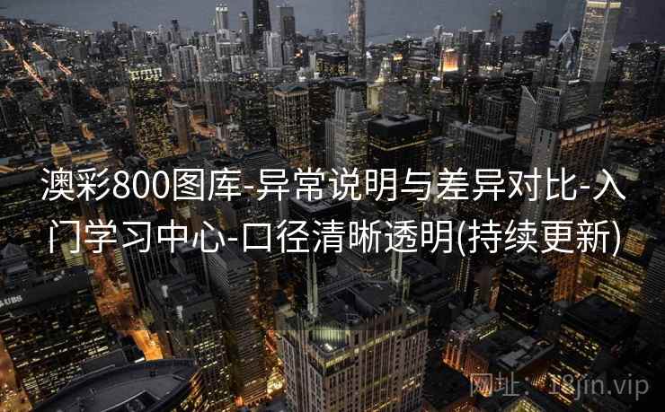 澳彩800图库-异常说明与差异对比-入门学习中心-口径清晰透明(持续更新)