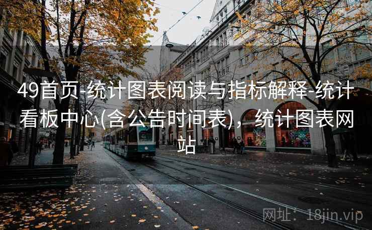 49首页-统计图表阅读与指标解释-统计看板中心(含公告时间表)，统计图表网站