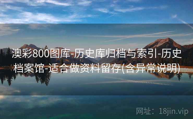 澳彩800图库-历史库归档与索引-历史档案馆-适合做资料留存(含异常说明)
