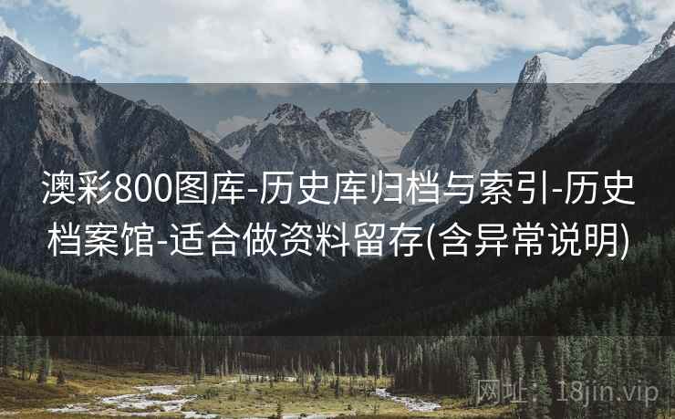 澳彩800图库-历史库归档与索引-历史档案馆-适合做资料留存(含异常说明)
