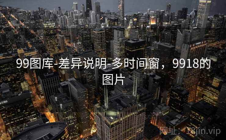 99图库-差异说明-多时间窗，9918的图片