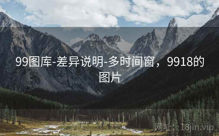99图库-差异说明-多时间窗，9918的图片
