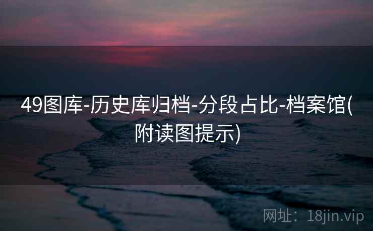 49图库-历史库归档-分段占比-档案馆(附读图提示)  第2张