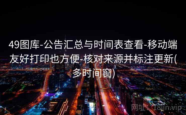49图库-公告汇总与时间表查看-移动端友好打印也方便-核对来源并标注更新(多时间窗)  第2张
