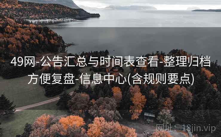 49网-公告汇总与时间表查看-整理归档方便复盘-信息中心(含规则要点)