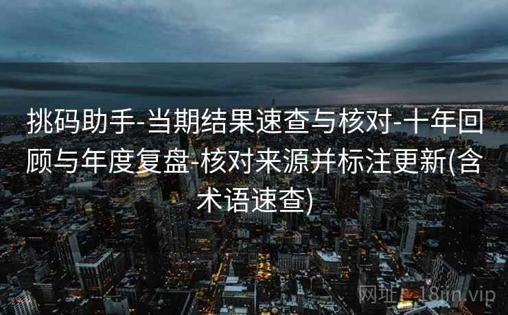 挑码助手-当期结果速查与核对-十年回顾与年度复盘-核对来源并标注更新(含术语速查)
