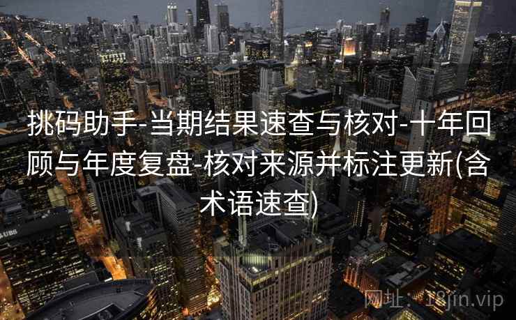 挑码助手-当期结果速查与核对-十年回顾与年度复盘-核对来源并标注更新(含术语速查)