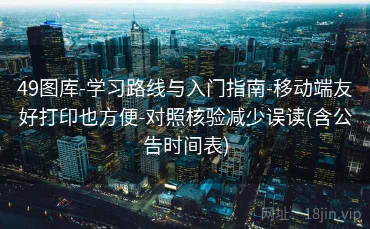 49图库-学习路线与入门指南-移动端友好打印也方便-对照核验减少误读(含公告时间表)  第2张