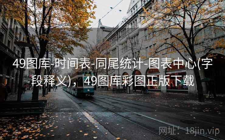 49图库-时间表-同尾统计-图表中心(字段释义)，49图库彩图正版下载