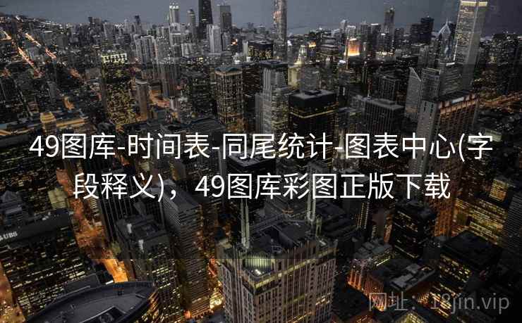 49图库-时间表-同尾统计-图表中心(字段释义)，49图库彩图正版下载