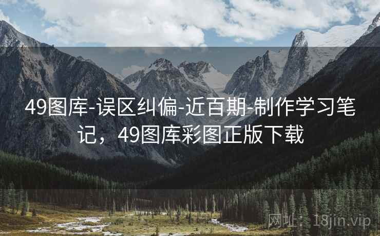 49图库-误区纠偏-近百期-制作学习笔记，49图库彩图正版下载