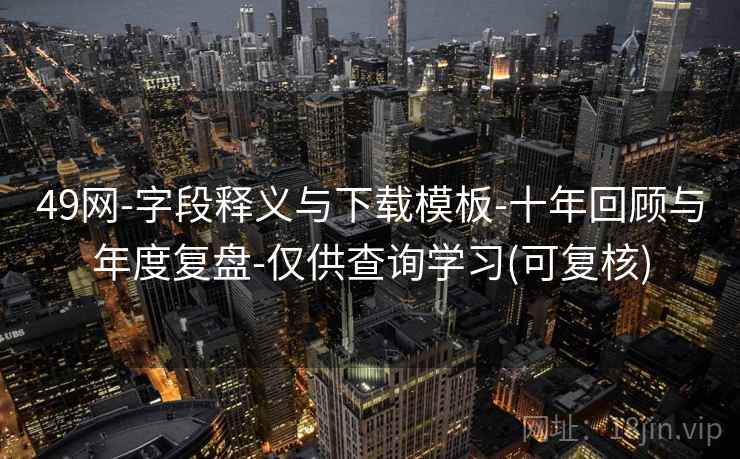 49网-字段释义与下载模板-十年回顾与年度复盘-仅供查询学习(可复核)