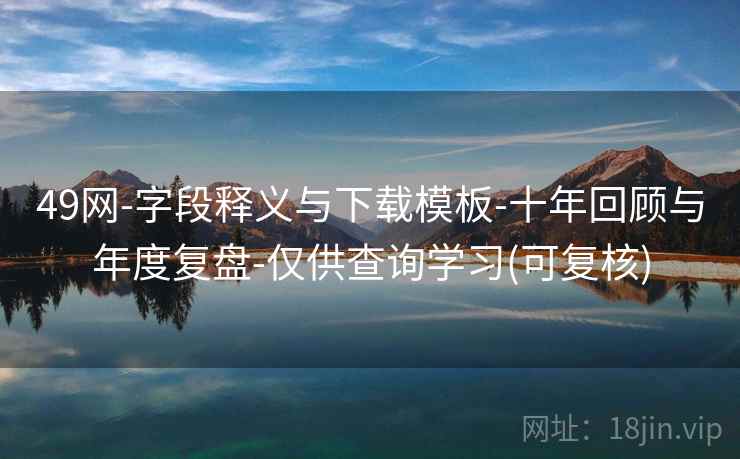 49网-字段释义与下载模板-十年回顾与年度复盘-仅供查询学习(可复核)